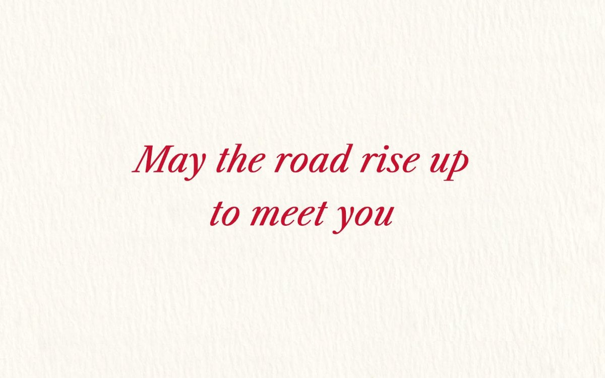 May the road rise up to meet you